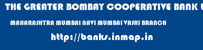 THE GREATER BOMBAY COOPERATIVE BANK LIMITED  MAHARASHTRA MUMBAI NAVI MUMBAI VASHI BRANCH  banks information 